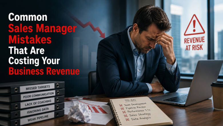 Common Sales Manager Mistakes That Are Costing Your Business Revenue
